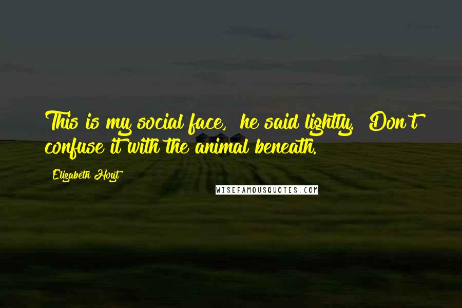 Elizabeth Hoyt Quotes: This is my social face," he said lightly. "Don't confuse it with the animal beneath.