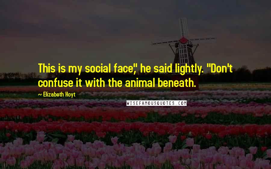 Elizabeth Hoyt Quotes: This is my social face," he said lightly. "Don't confuse it with the animal beneath.