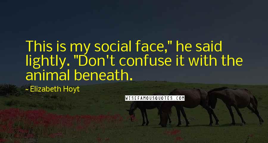 Elizabeth Hoyt Quotes: This is my social face," he said lightly. "Don't confuse it with the animal beneath.