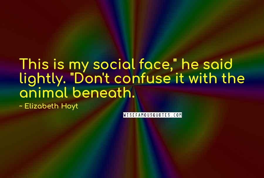 Elizabeth Hoyt Quotes: This is my social face," he said lightly. "Don't confuse it with the animal beneath.