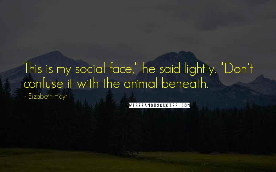 Elizabeth Hoyt Quotes: This is my social face," he said lightly. "Don't confuse it with the animal beneath.