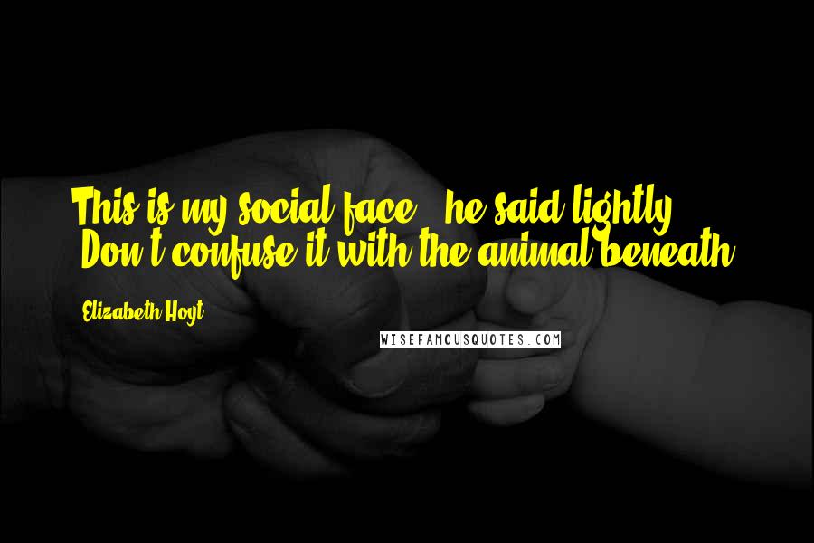 Elizabeth Hoyt Quotes: This is my social face," he said lightly. "Don't confuse it with the animal beneath.