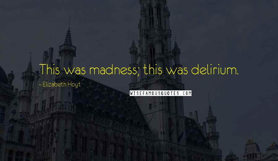 Elizabeth Hoyt Quotes: This was madness; this was delirium.