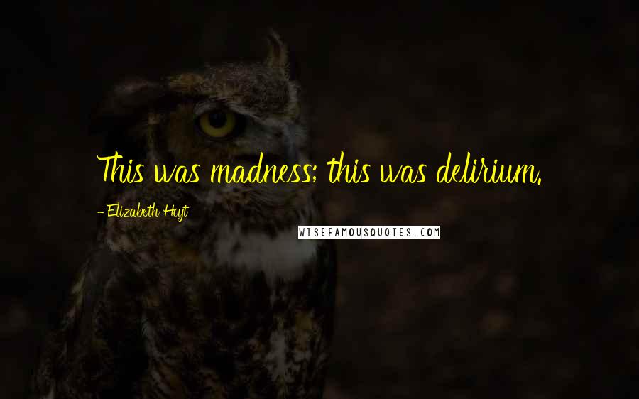 Elizabeth Hoyt Quotes: This was madness; this was delirium.