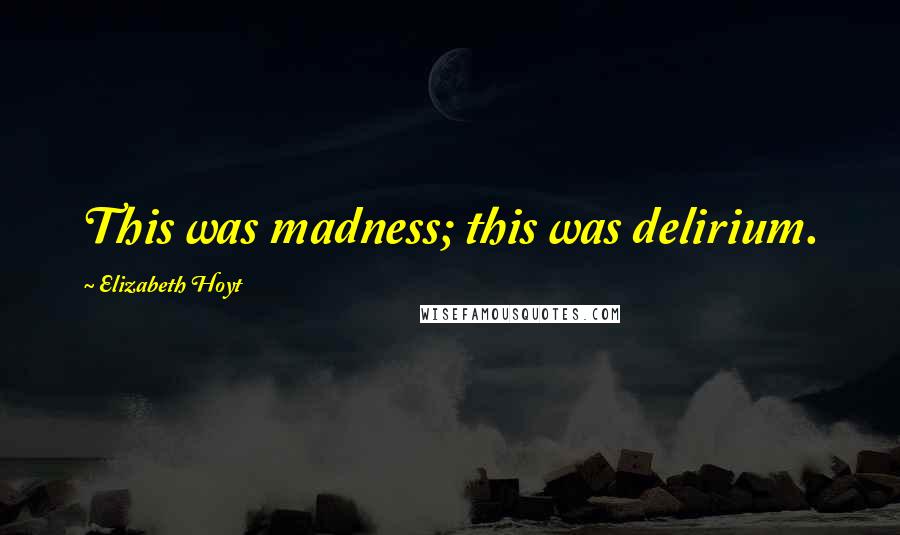 Elizabeth Hoyt Quotes: This was madness; this was delirium.