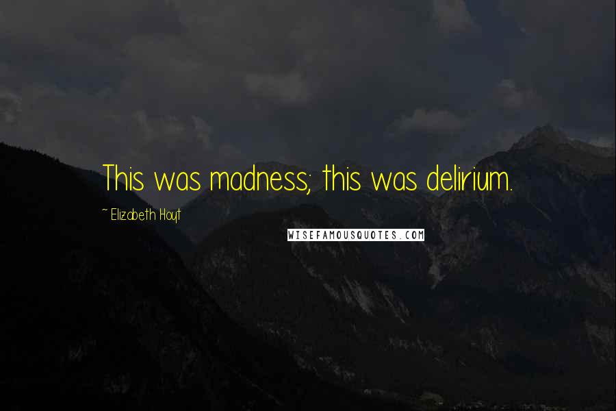 Elizabeth Hoyt Quotes: This was madness; this was delirium.