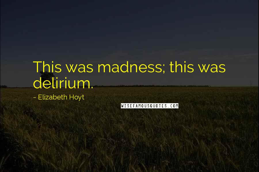 Elizabeth Hoyt Quotes: This was madness; this was delirium.