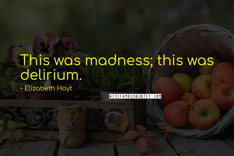 Elizabeth Hoyt Quotes: This was madness; this was delirium.