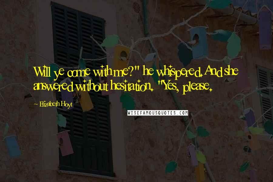 Elizabeth Hoyt Quotes: Will ye come with me?" he whispered.And she answered without hesitation. "Yes, please.