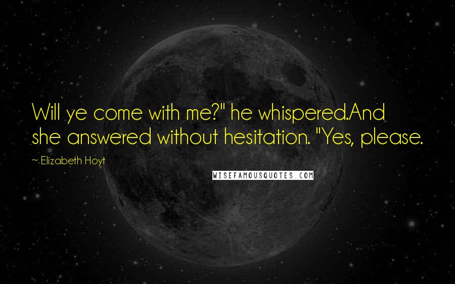 Elizabeth Hoyt Quotes: Will ye come with me?" he whispered.And she answered without hesitation. "Yes, please.