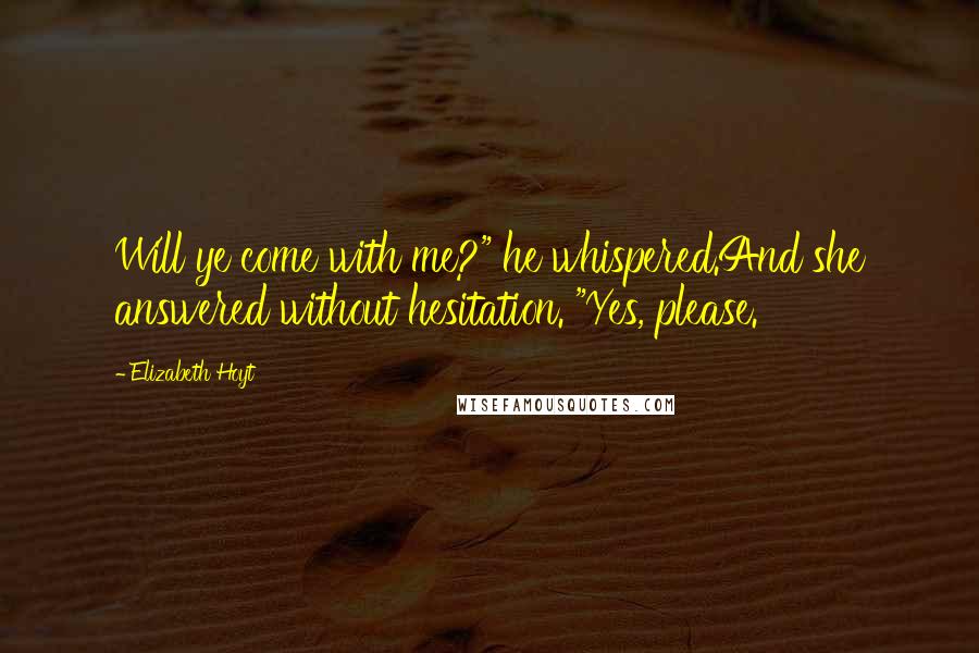 Elizabeth Hoyt Quotes: Will ye come with me?" he whispered.And she answered without hesitation. "Yes, please.