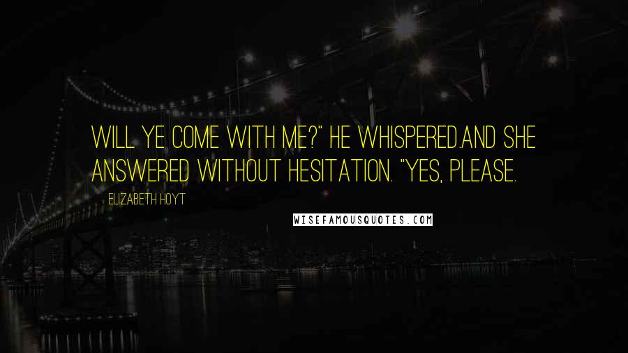 Elizabeth Hoyt Quotes: Will ye come with me?" he whispered.And she answered without hesitation. "Yes, please.