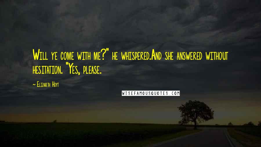 Elizabeth Hoyt Quotes: Will ye come with me?" he whispered.And she answered without hesitation. "Yes, please.