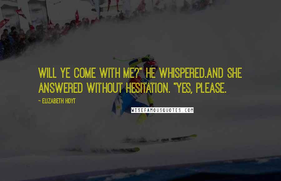 Elizabeth Hoyt Quotes: Will ye come with me?" he whispered.And she answered without hesitation. "Yes, please.