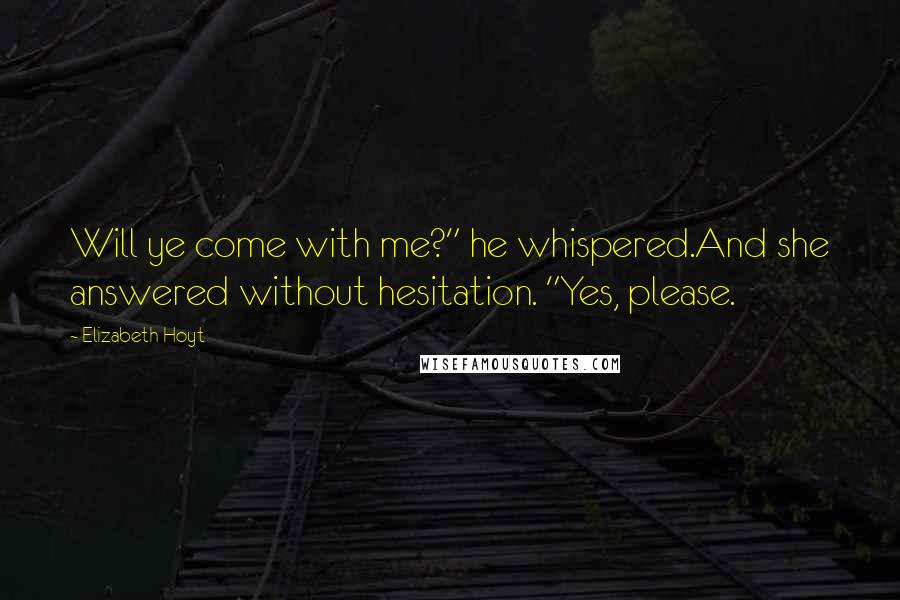 Elizabeth Hoyt Quotes: Will ye come with me?" he whispered.And she answered without hesitation. "Yes, please.