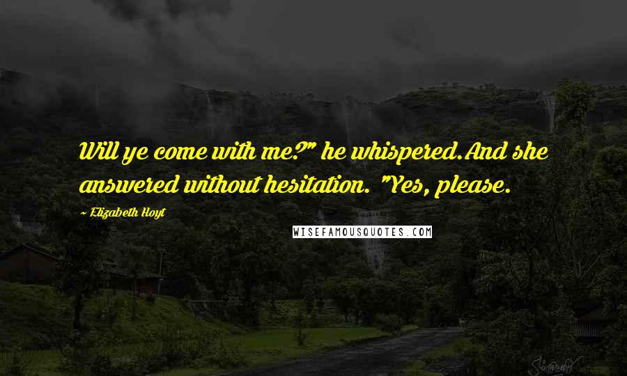 Elizabeth Hoyt Quotes: Will ye come with me?" he whispered.And she answered without hesitation. "Yes, please.