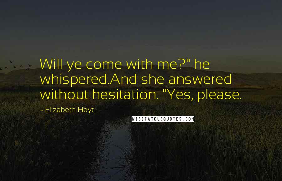 Elizabeth Hoyt Quotes: Will ye come with me?" he whispered.And she answered without hesitation. "Yes, please.