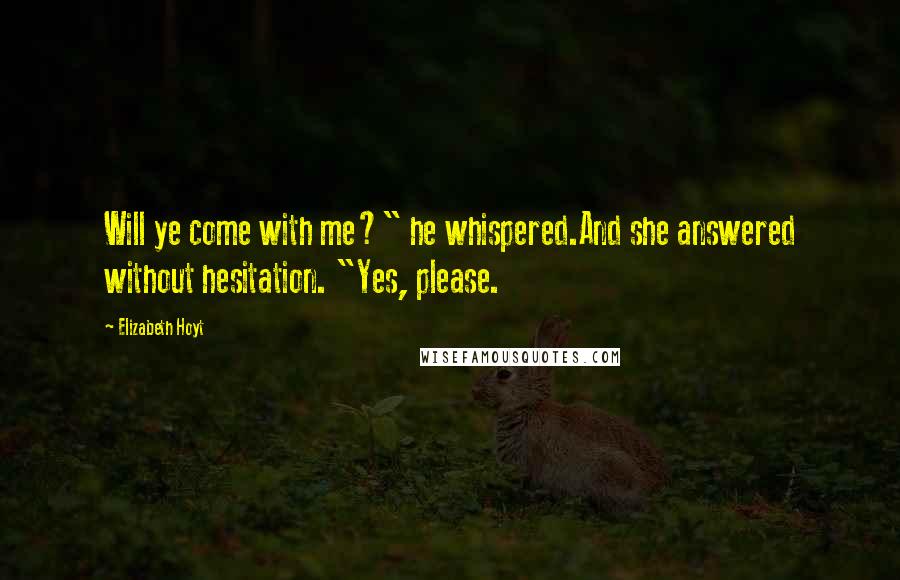 Elizabeth Hoyt Quotes: Will ye come with me?" he whispered.And she answered without hesitation. "Yes, please.