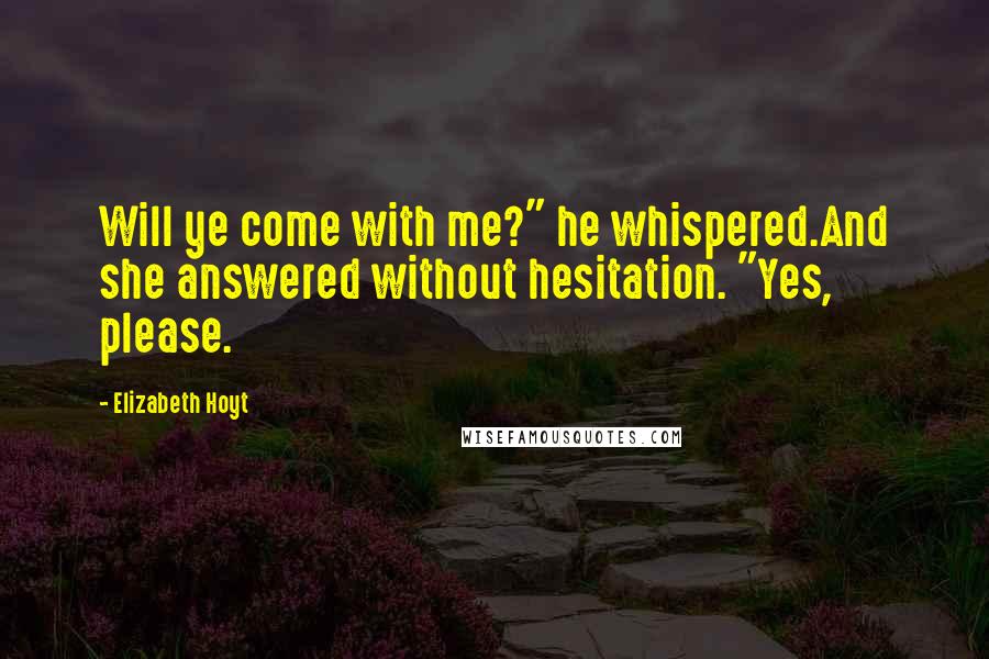 Elizabeth Hoyt Quotes: Will ye come with me?" he whispered.And she answered without hesitation. "Yes, please.