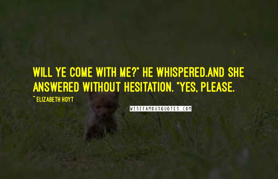 Elizabeth Hoyt Quotes: Will ye come with me?" he whispered.And she answered without hesitation. "Yes, please.