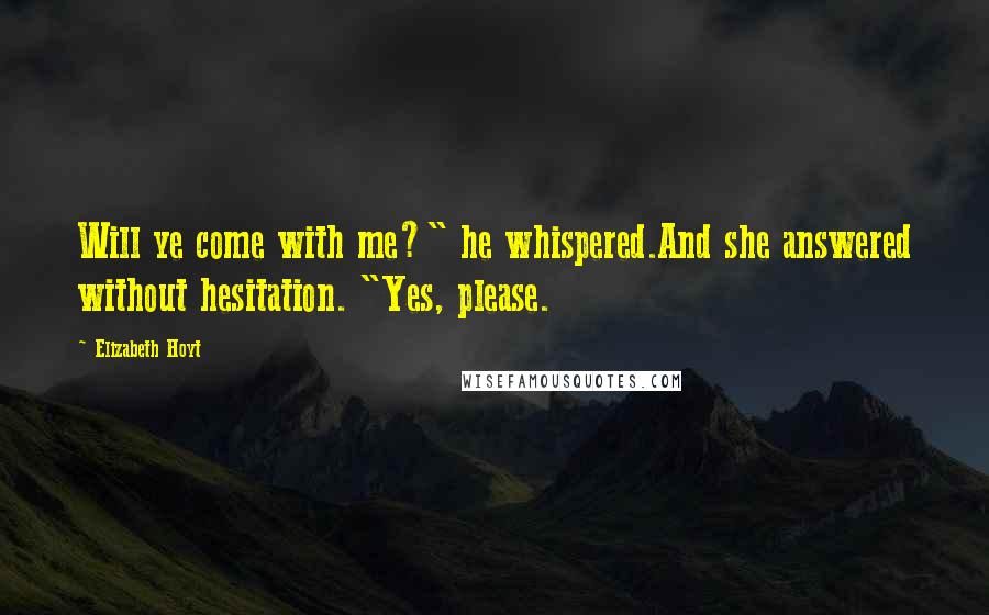 Elizabeth Hoyt Quotes: Will ye come with me?" he whispered.And she answered without hesitation. "Yes, please.