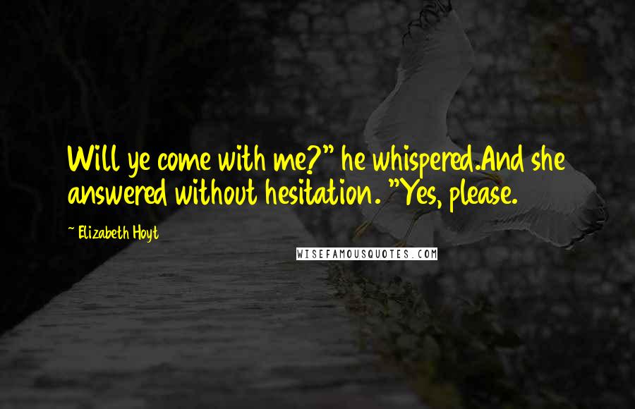 Elizabeth Hoyt Quotes: Will ye come with me?" he whispered.And she answered without hesitation. "Yes, please.