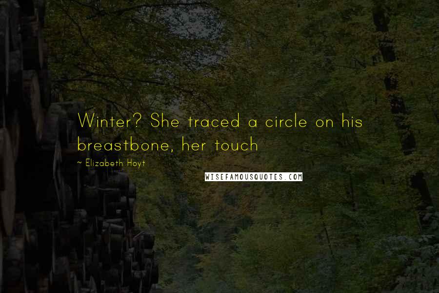 Elizabeth Hoyt Quotes: Winter? She traced a circle on his breastbone, her touch