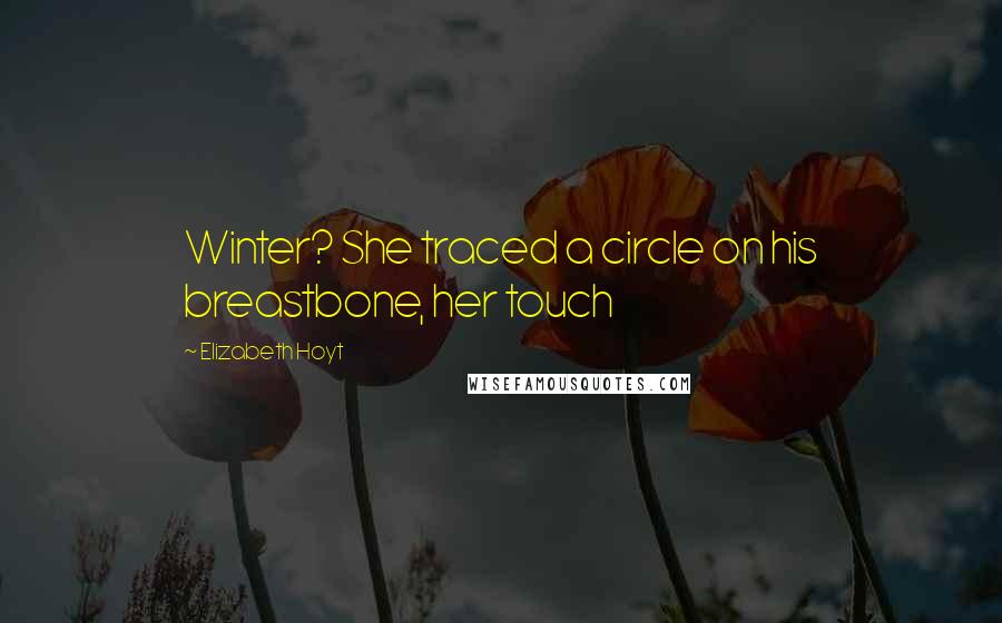 Elizabeth Hoyt Quotes: Winter? She traced a circle on his breastbone, her touch