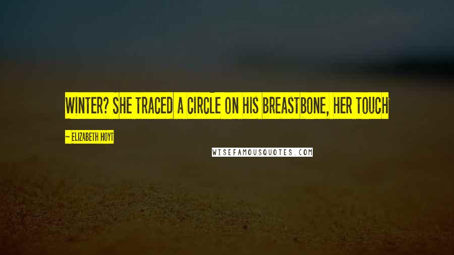 Elizabeth Hoyt Quotes: Winter? She traced a circle on his breastbone, her touch
