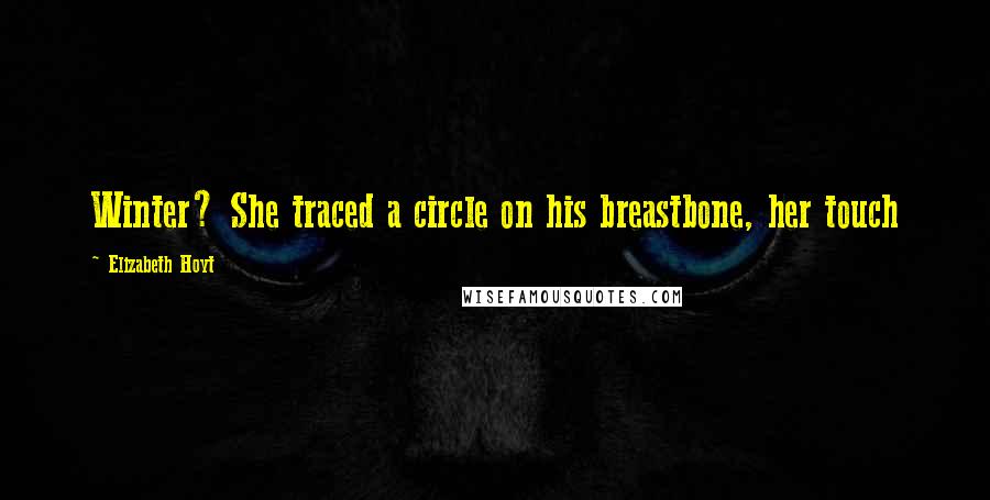 Elizabeth Hoyt Quotes: Winter? She traced a circle on his breastbone, her touch