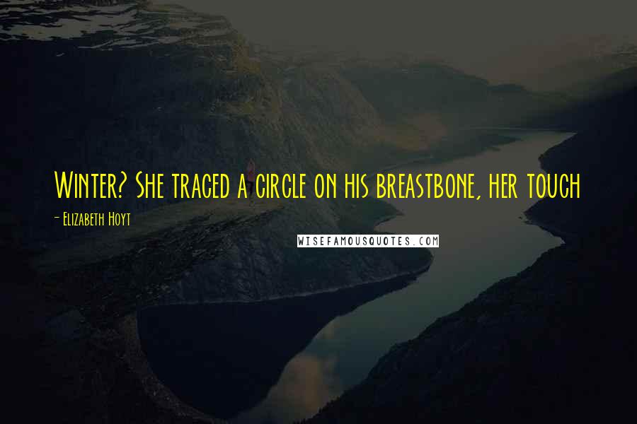 Elizabeth Hoyt Quotes: Winter? She traced a circle on his breastbone, her touch