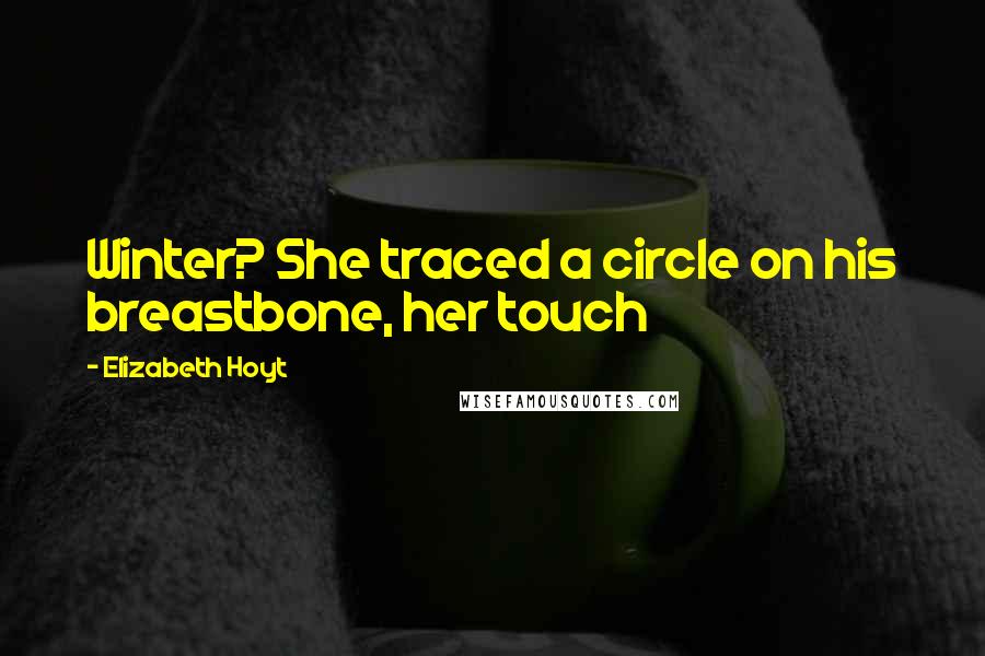 Elizabeth Hoyt Quotes: Winter? She traced a circle on his breastbone, her touch