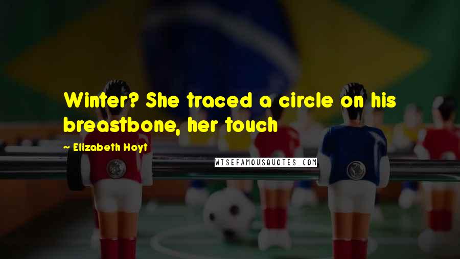 Elizabeth Hoyt Quotes: Winter? She traced a circle on his breastbone, her touch