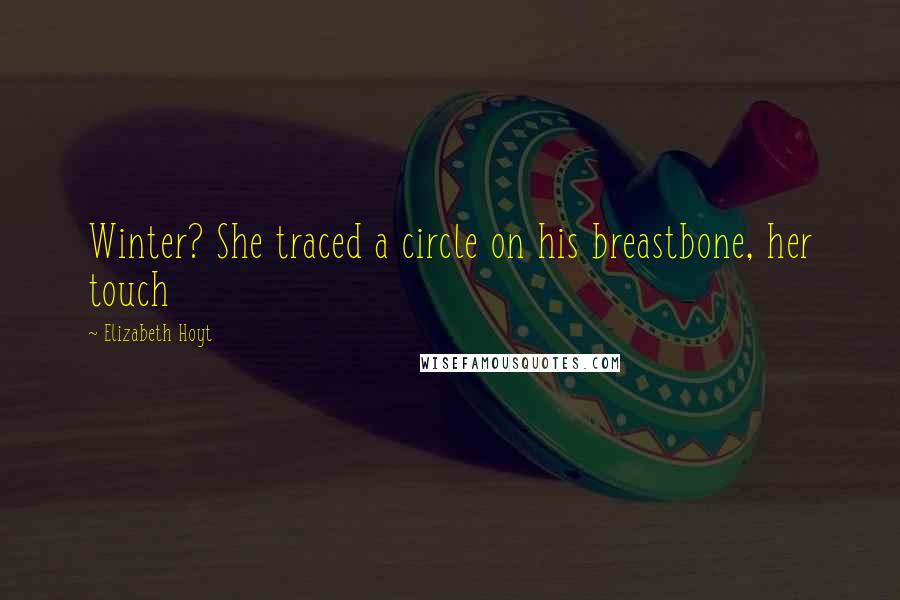 Elizabeth Hoyt Quotes: Winter? She traced a circle on his breastbone, her touch