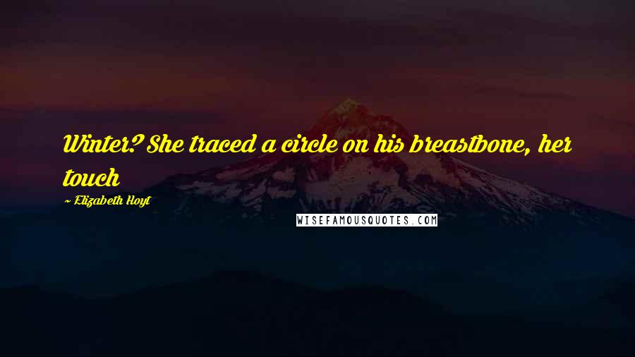 Elizabeth Hoyt Quotes: Winter? She traced a circle on his breastbone, her touch