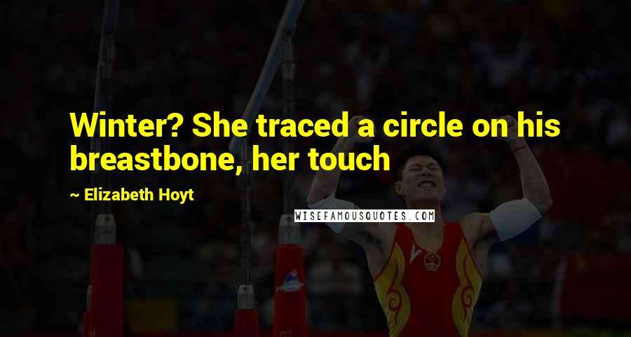 Elizabeth Hoyt Quotes: Winter? She traced a circle on his breastbone, her touch