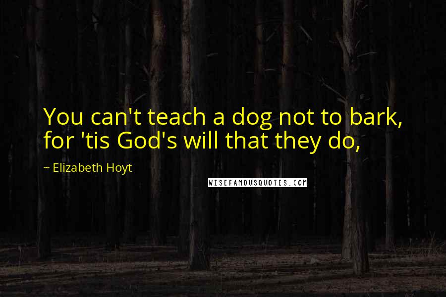 Elizabeth Hoyt Quotes: You can't teach a dog not to bark, for 'tis God's will that they do,
