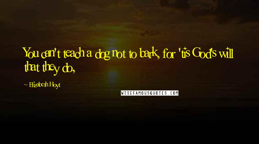Elizabeth Hoyt Quotes: You can't teach a dog not to bark, for 'tis God's will that they do,