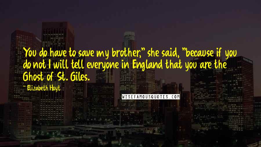 Elizabeth Hoyt Quotes: You do have to save my brother," she said, "because if you do not I will tell everyone in England that you are the Ghost of St. Giles.