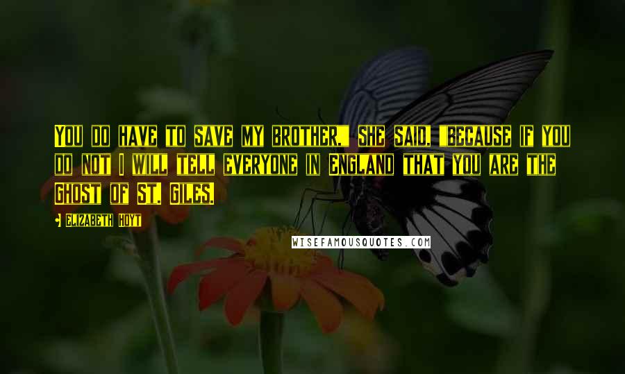 Elizabeth Hoyt Quotes: You do have to save my brother," she said, "because if you do not I will tell everyone in England that you are the Ghost of St. Giles.