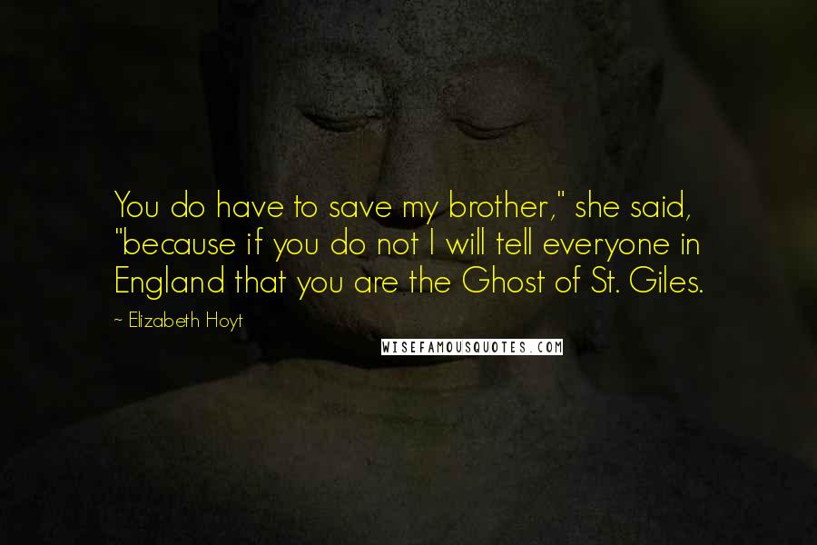 Elizabeth Hoyt Quotes: You do have to save my brother," she said, "because if you do not I will tell everyone in England that you are the Ghost of St. Giles.