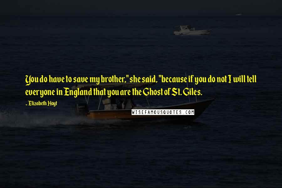 Elizabeth Hoyt Quotes: You do have to save my brother," she said, "because if you do not I will tell everyone in England that you are the Ghost of St. Giles.