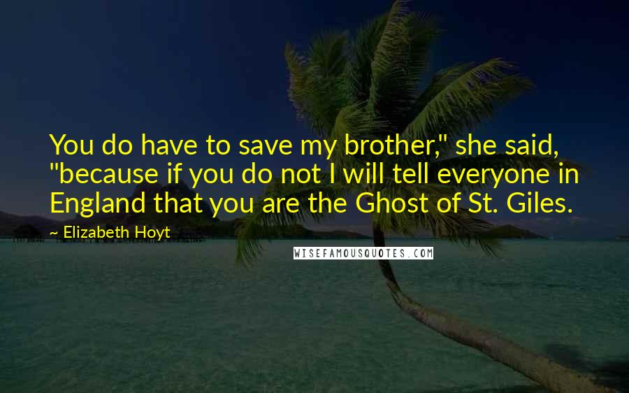 Elizabeth Hoyt Quotes: You do have to save my brother," she said, "because if you do not I will tell everyone in England that you are the Ghost of St. Giles.