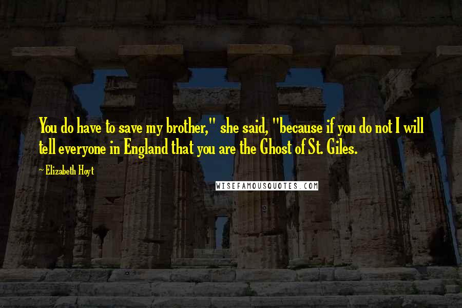 Elizabeth Hoyt Quotes: You do have to save my brother," she said, "because if you do not I will tell everyone in England that you are the Ghost of St. Giles.