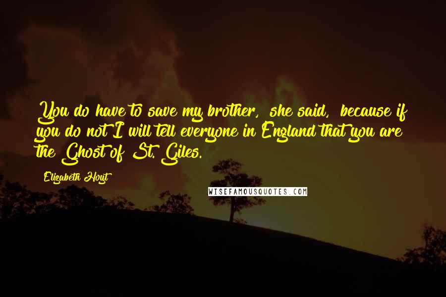 Elizabeth Hoyt Quotes: You do have to save my brother," she said, "because if you do not I will tell everyone in England that you are the Ghost of St. Giles.