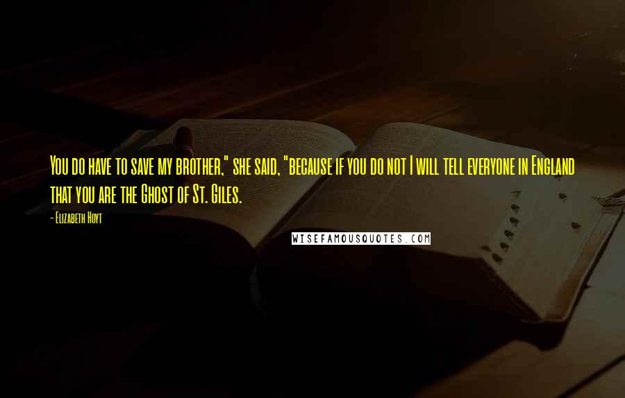 Elizabeth Hoyt Quotes: You do have to save my brother," she said, "because if you do not I will tell everyone in England that you are the Ghost of St. Giles.