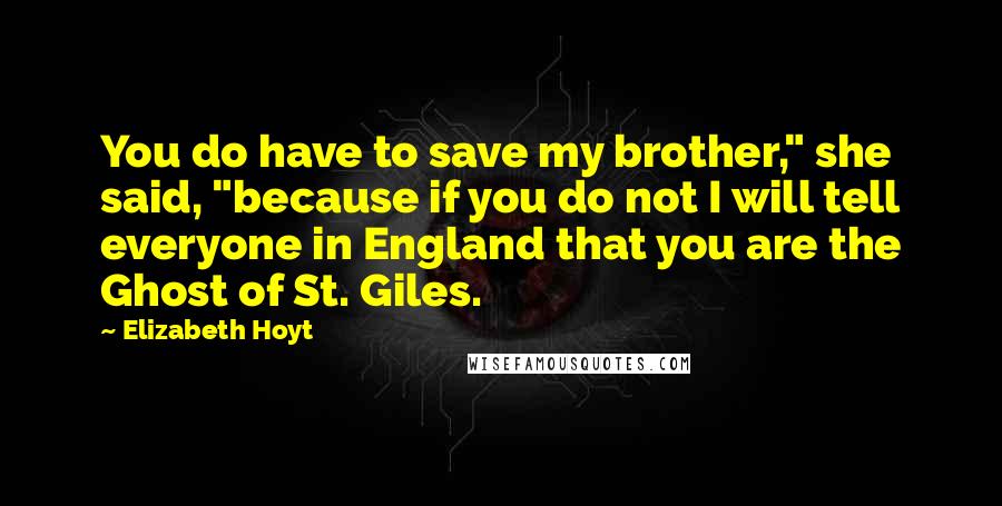 Elizabeth Hoyt Quotes: You do have to save my brother," she said, "because if you do not I will tell everyone in England that you are the Ghost of St. Giles.