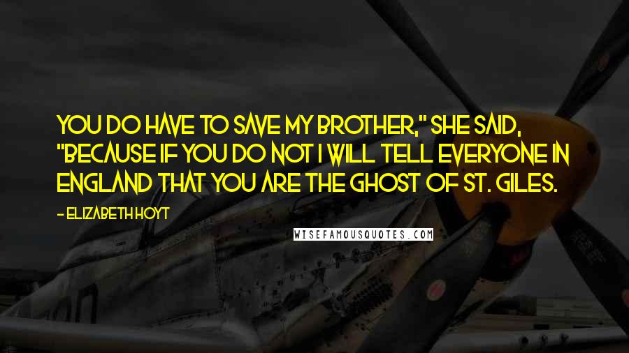 Elizabeth Hoyt Quotes: You do have to save my brother," she said, "because if you do not I will tell everyone in England that you are the Ghost of St. Giles.