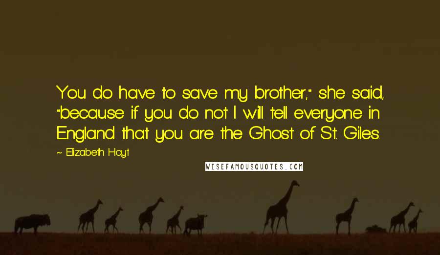 Elizabeth Hoyt Quotes: You do have to save my brother," she said, "because if you do not I will tell everyone in England that you are the Ghost of St. Giles.