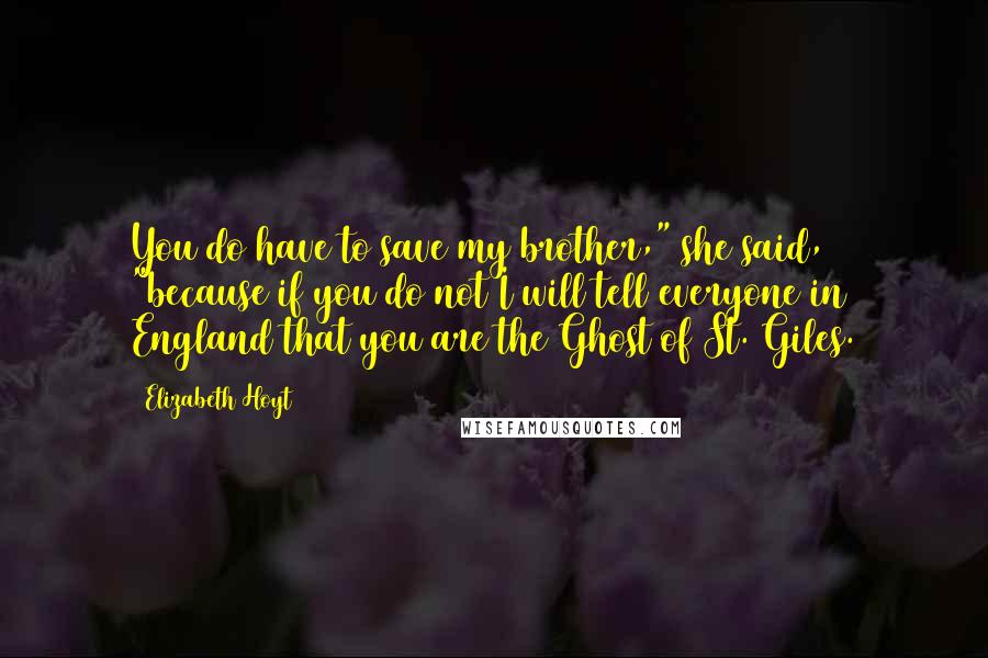 Elizabeth Hoyt Quotes: You do have to save my brother," she said, "because if you do not I will tell everyone in England that you are the Ghost of St. Giles.